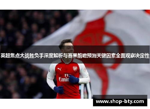 英超焦点大战胜负手深度解析与赛果前瞻预测关键因素全面观察决定性 英超焦点大战胜负手深度解析与赛果前瞻预测关键因素全面观察决定性
